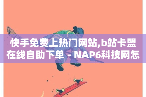 快手免费上热门网站,b站卡盟在线自助下单 - NAP6科技网怎么打开 - 抖音业务低价-第1张图片-ZBLOG