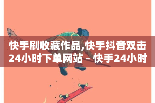 快手刷收藏作品,快手抖音双击24小时下单网站 - 快手24小时下单技巧和注意事项 - ks24小时下单平台-第1张图片-ZBLOG