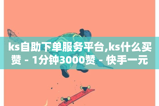 ks自助下单服务平台,ks什么买赞 - 1分钟3000赞 - 快手一元10000播放量软件-第1张图片-ZBLOG