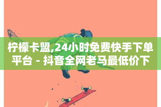 柠檬卡盟,24小时免费快手下单平台 - 抖音全网老马最低价下单平台 - 抖音快手业务自助-第1张图片-ZBLOG