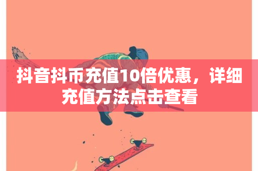 抖音抖币充值10倍优惠，详细充值方法点击查看-第1张图片-ZBLOG