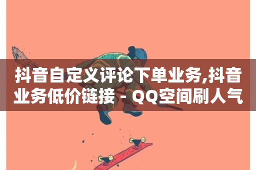 抖音自定义评论下单业务,抖音业务低价链接 - QQ空间刷人气工具 - 快手点赞24小时下单微信支付-第1张图片-ZBLOG