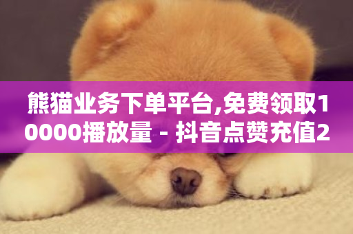 熊猫业务下单平台,免费领取10000播放量 - 抖音点赞充值24小时到账 - ks点赞链接最简单方法-第1张图片-ZBLOG