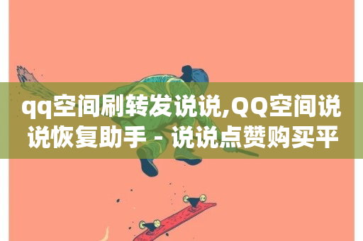 qq空间刷转发说说,QQ空间说说恢复助手 - 说说点赞购买平台 - dy自助商城-第1张图片-ZBLOG