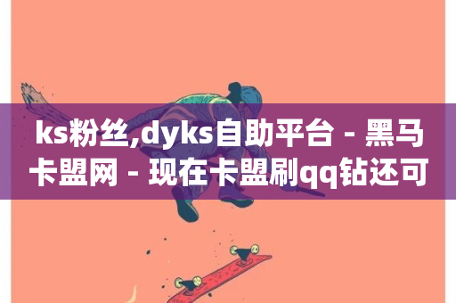 ks粉丝,dyks自助平台 - 黑马卡盟网 - 现在卡盟刷qq钻还可信吗-第1张图片-ZBLOG