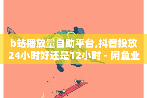 b站播放量自助平台,抖音投放24小时好还是12小时 - 闲鱼业务24小时在线下单免费 - 抖音评论业务下单24小时-第1张图片-ZBLOG