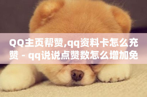 QQ主页帮赞,qq资料卡怎么充赞 - qq说说点赞数怎么增加免费 - 颜夕卡盟-第1张图片-ZBLOG