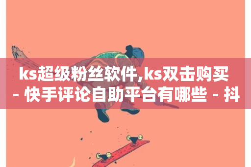 ks超级粉丝软件,ks双击购买 - 快手评论自助平台有哪些 - 抖音点赞自助平台有哪些-第1张图片-ZBLOG