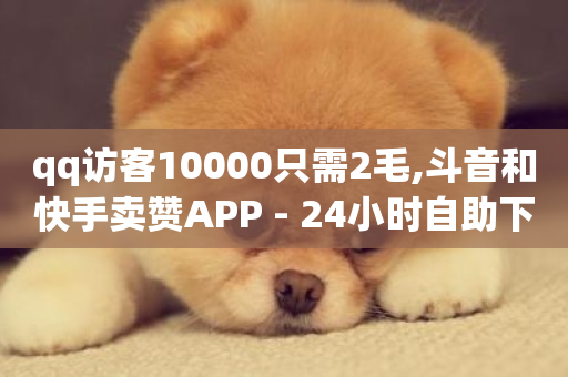 qq访客10000只需2毛,斗音和快手卖赞APP - 24小时自助下单云商城 - 刷空间访客人数-第1张图片-ZBLOG