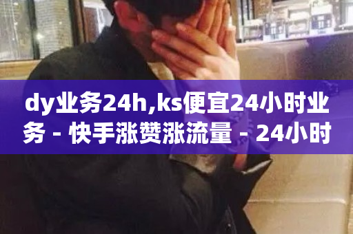 dy业务24h,ks便宜24小时业务 - 快手涨赞涨流量 - 24小时下单平台最低价-第1张图片-ZBLOG