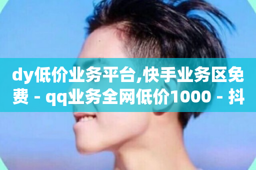 dy低价业务平台,快手业务区免费 - qq业务全网低价1000 - 抖音点赞24小时服务-第1张图片-ZBLOG