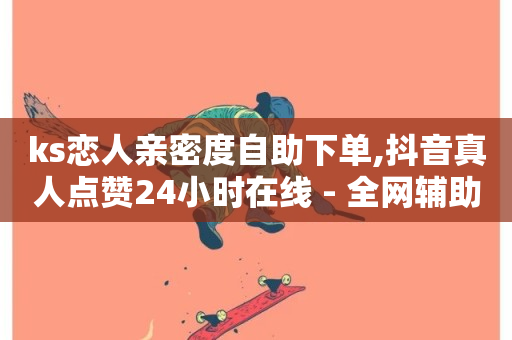 ks恋人亲密度自助下单,抖音真人点赞24小时在线 - 全网辅助最低货源网 - 快手一毛一万赞商城-第1张图片-ZBLOG