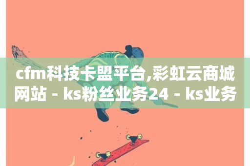 cfm科技卡盟平台,彩虹云商城网站 - ks粉丝业务24 - ks业务下单平台便宜-第1张图片-ZBLOG