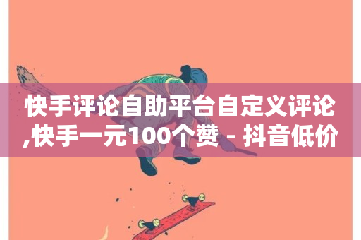 快手评论自助平台自定义评论,快手一元100个赞 - 抖音低价业务全网最低 - ks业务下载-第1张图片-ZBLOG