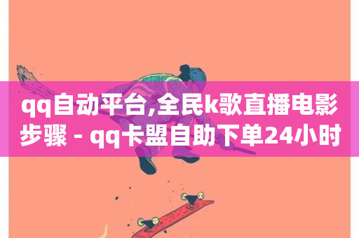 qq自动平台,全民k歌直播电影步骤 - qq卡盟自助下单24小时 - ks全天自助下单微信支付