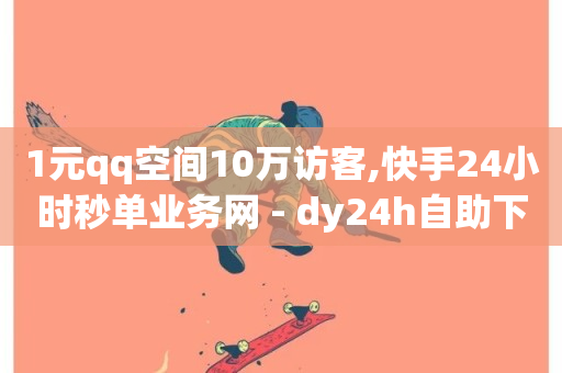 1元qq空间10万访客,快手24小时秒单业务网 - dy24h自助下单商城 - 哔站业务自助