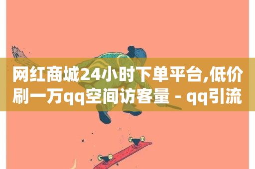 网红商城24小时下单平台,低价刷一万qq空间访客量 - qq引流推广机器人官网 - QQ永久免费个性名片