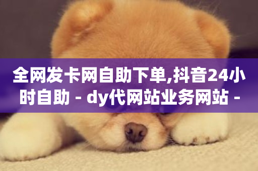 全网发卡网自助下单,抖音24小时自助 - dy代网站业务网站 - Ks赞自助微信支付-第1张图片-ZBLOG