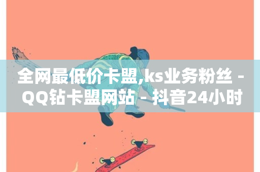 全网最低价卡盟,ks业务粉丝 - QQ钻卡盟网站 - 抖音24小时自助服务平台免费-第1张图片-ZBLOG