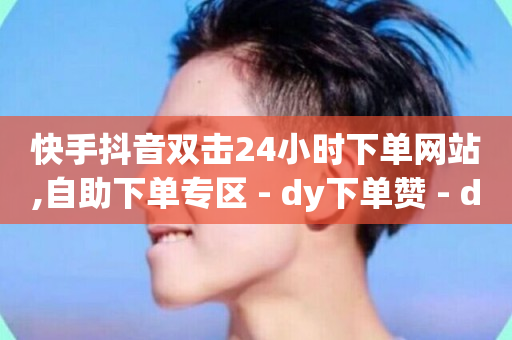 快手抖音双击24小时下单网站,自助下单专区 - dy下单赞 - dy24小时在线下单平台-第1张图片-ZBLOG