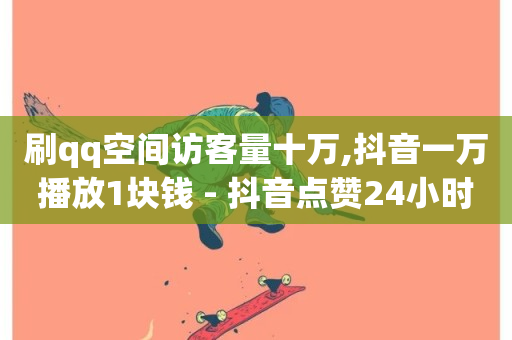 刷qq空间访客量十万,抖音一万播放1块钱 - 抖音点赞24小时在线超低价 - 卡盟低价