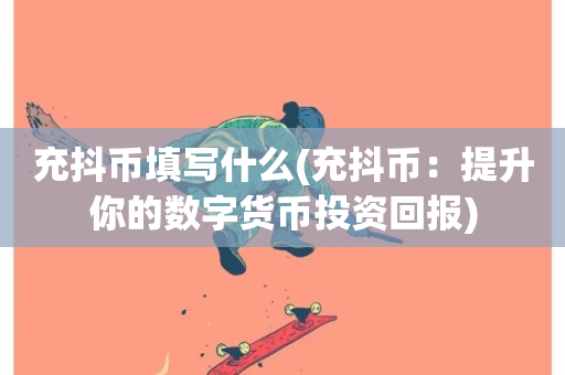 充抖币填写什么(充抖币：提升你的数字货币投资回报)-第1张图片-ZBLOG