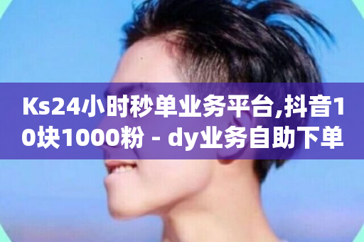 Ks24小时秒单业务平台,抖音10块1000粉 - dy业务自助下单在线低价 - dy24小时自助下单软件-第1张图片-ZBLOG