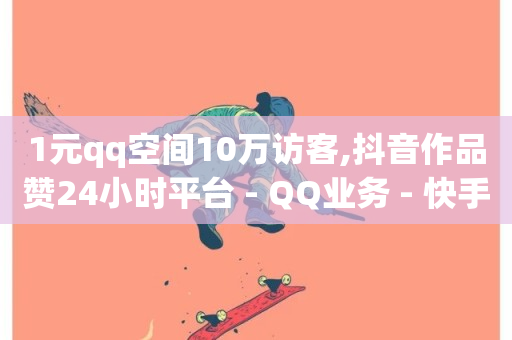 1元qq空间10万访客,抖音作品赞24小时平台 - QQ业务 - 快手24小时双击免费-第1张图片-ZBLOG