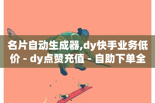 名片自动生成器,dy快手业务低价 - dy点赞充值 - 自助下单全网最便宜-第1张图片-ZBLOG