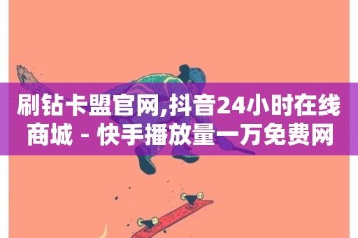 刷钻卡盟官网,抖音24小时在线商城 - 快手播放量一万免费网站 - 24小时自助下单拼多多