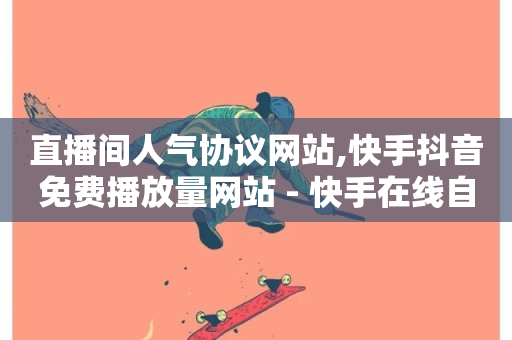 直播间人气协议网站,快手抖音免费播放量网站 - 快手在线自助业务 - 快手24小时在线下单平台免费-第1张图片-ZBLOG