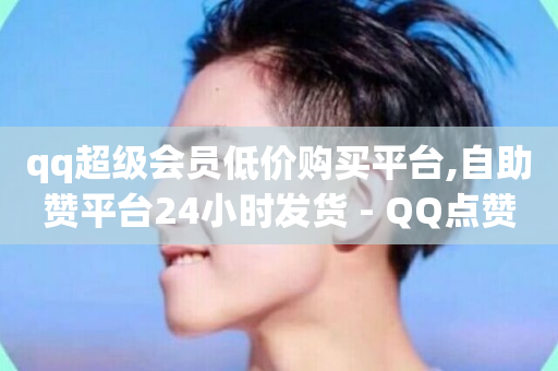 qq超级会员低价购买平台,自助赞平台24小时发货 - QQ点赞一万一毛的免费软件有哪些 - 抖音业务24小时免费下单-第1张图片-ZBLOG