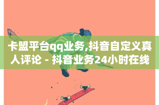 卡盟平台qq业务,抖音自定义真人评论 - 抖音业务24小时在线下单免费 - QQ快速点赞