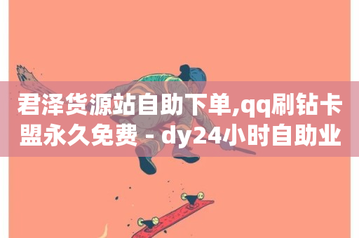 君泽货源站自助下单,qq刷钻卡盟永久免费 - dy24小时自助业务下单超稳定 - dy业务全网最低价