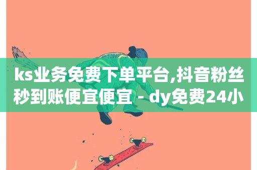 ks业务免费下单平台,抖音粉丝秒到账便宜便宜 - dy免费24小时下单平台 - 快手业务区网站