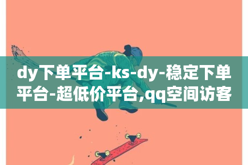 dy下单平台-ks-dy-稳定下单平台-超低价平台,qq空间访客量增加器免费手机版 - 网红助手的app特色 - 亿卡卡盟