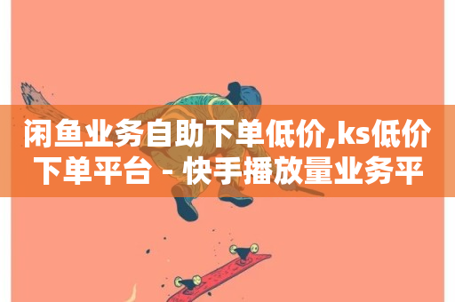 闲鱼业务自助下单低价,ks低价下单平台 - 快手播放量业务平台 - Ks24小时低价秒单业务-第1张图片-ZBLOG