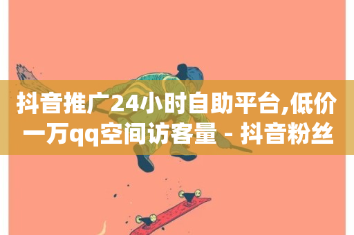 抖音推广24小时自助平台,低价一万qq空间访客量 - 抖音粉丝双击播放下单0.01大地马山房产活动 - qq空间业务24小时