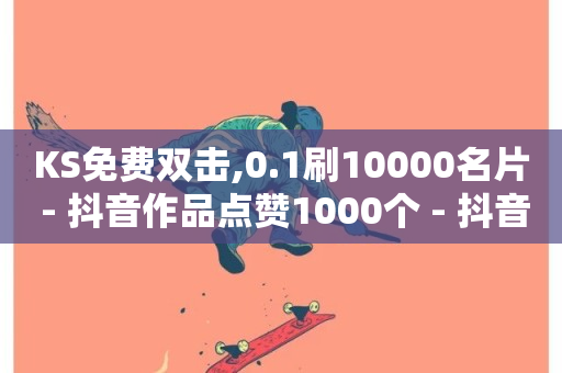 KS免费双击,0.1刷10000名片 - 抖音作品点赞1000个 - 抖音低价业务全网最低