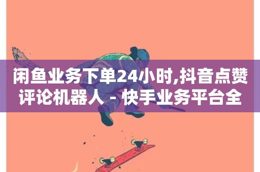 闲鱼业务下单24小时,抖音点赞评论机器人 - 快手业务平台全网最低价 - 24小时互赞商城-第1张图片-ZBLOG