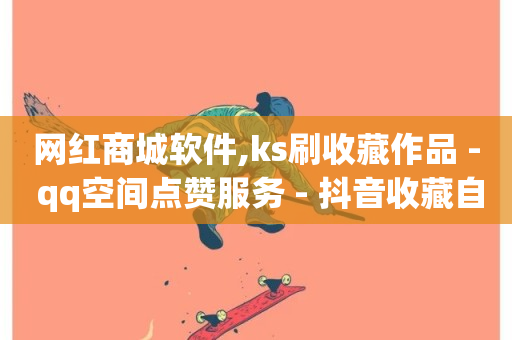 网红商城软件,ks刷收藏作品 - qq空间点赞服务 - 抖音收藏自助平台