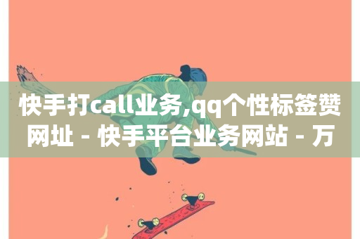 快手打call业务,qq个性标签赞网址 - 快手平台业务网站 - 万宝卡盟平台入口-第1张图片-ZBLOG