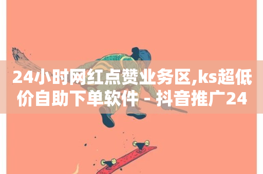 24小时网红点赞业务区,ks超低价自助下单软件 - 抖音推广24小时自助平台 - 网红商城官方入口