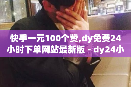 快手一元100个赞,dy免费24小时下单网站最新版 - dy24小时下单平台评论 - 快手播放量业务平台