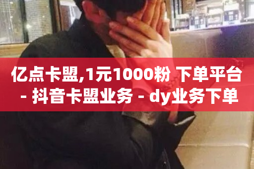 亿点卡盟,1元1000粉 下单平台 - 抖音卡盟业务 - dy业务下单24小时-第1张图片-ZBLOG