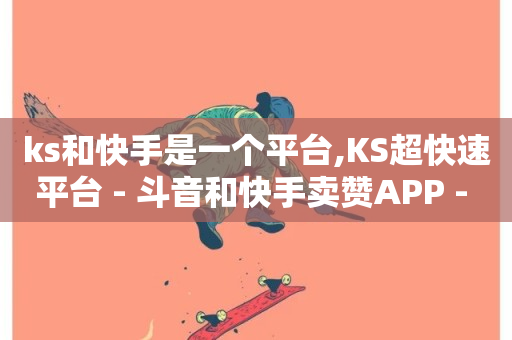 ks和快手是一个平台,KS超快速平台 - 斗音和快手卖赞APP - ks买站一块钱100个-第1张图片-ZBLOG