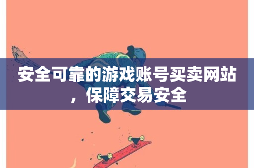 安全可靠的游戏账号买卖网站，保障交易安全