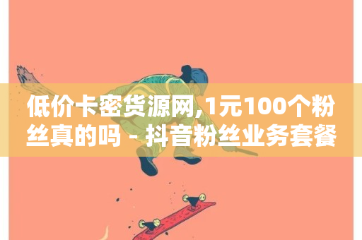 低价卡密货源网,1元100个粉丝真的吗 - 抖音粉丝业务套餐 - 抖音自助赞平台24小时发货-第1张图片-ZBLOG