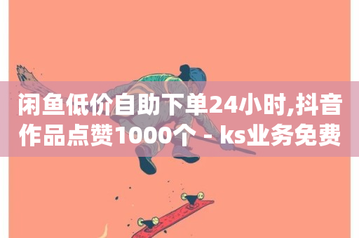 闲鱼低价自助下单24小时,抖音作品点赞1000个 - ks业务免费下单平台 - dy点赞秒到账-第1张图片-ZBLOG