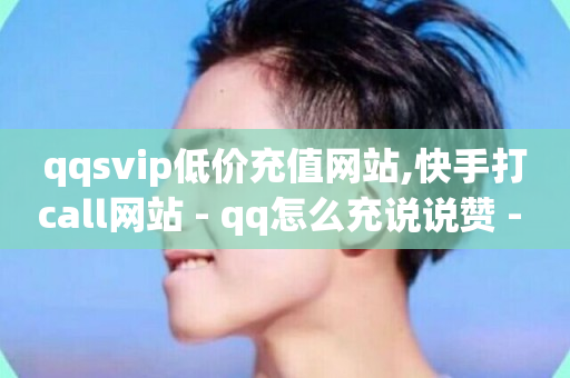 qqsvip低价充值网站,快手打call网站 - qq怎么充说说赞 - ks在线业务